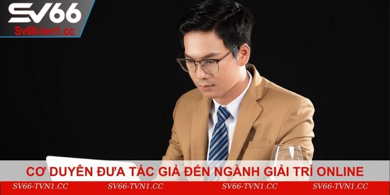 Cơ duyên đưa tác giả đến ngành giải trí online