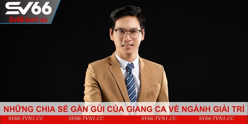 Những chia sẻ gần gũi của Giang ca về ngành giải trí